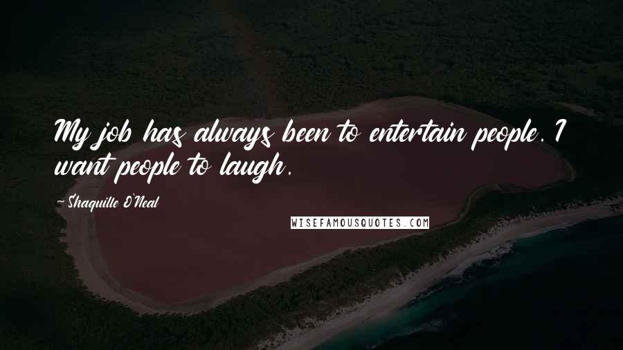 Shaquille O'Neal Quotes: My job has always been to entertain people. I want people to laugh.