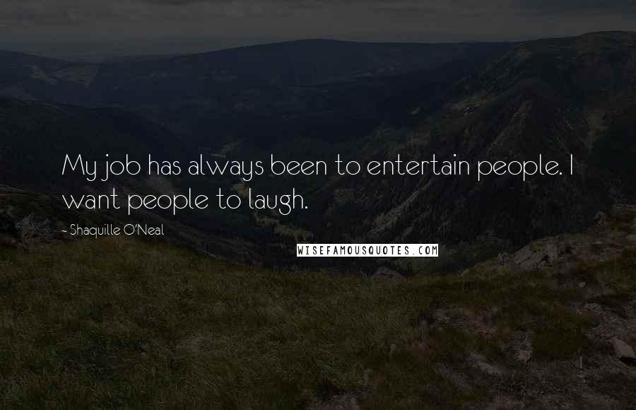 Shaquille O'Neal Quotes: My job has always been to entertain people. I want people to laugh.