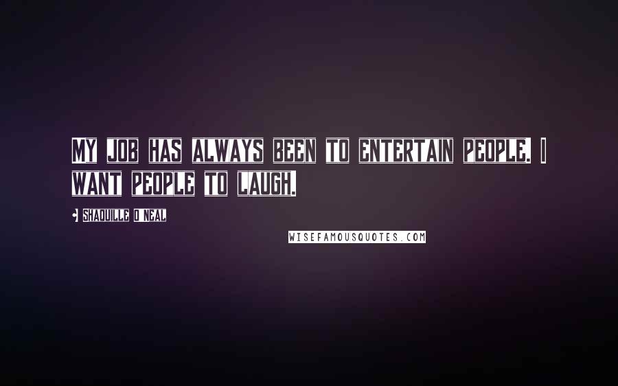 Shaquille O'Neal Quotes: My job has always been to entertain people. I want people to laugh.