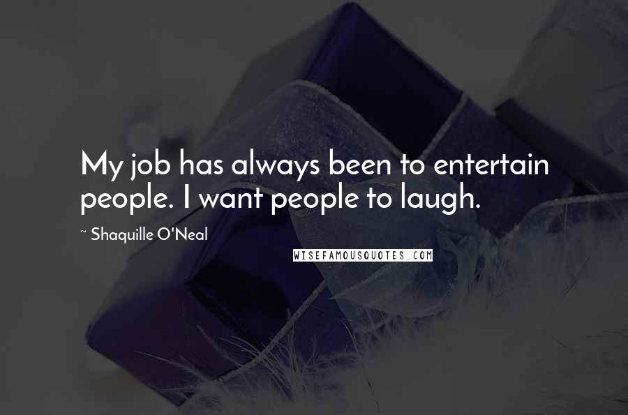 Shaquille O'Neal Quotes: My job has always been to entertain people. I want people to laugh.