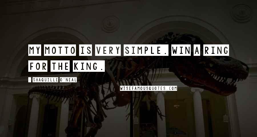 Shaquille O'Neal Quotes: My motto is very simple. Win a Ring for the King.