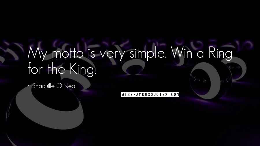 Shaquille O'Neal Quotes: My motto is very simple. Win a Ring for the King.