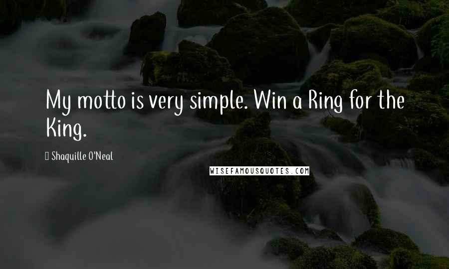 Shaquille O'Neal Quotes: My motto is very simple. Win a Ring for the King.