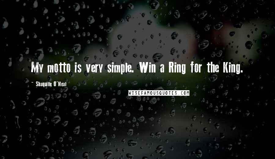 Shaquille O'Neal Quotes: My motto is very simple. Win a Ring for the King.