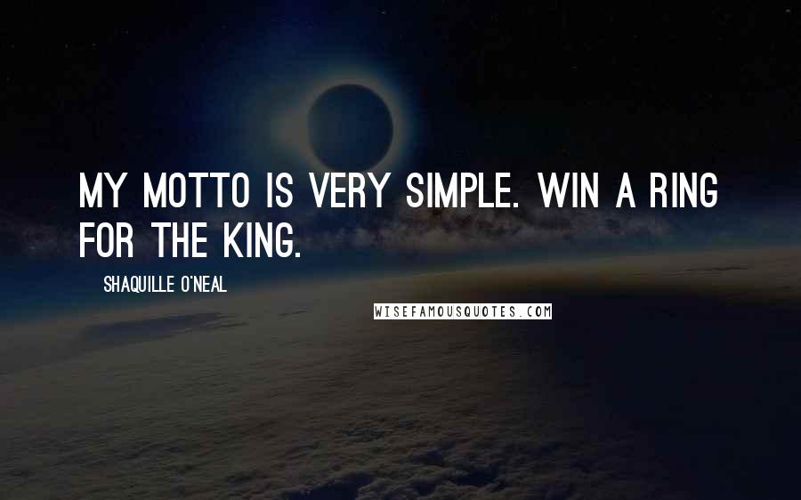 Shaquille O'Neal Quotes: My motto is very simple. Win a Ring for the King.