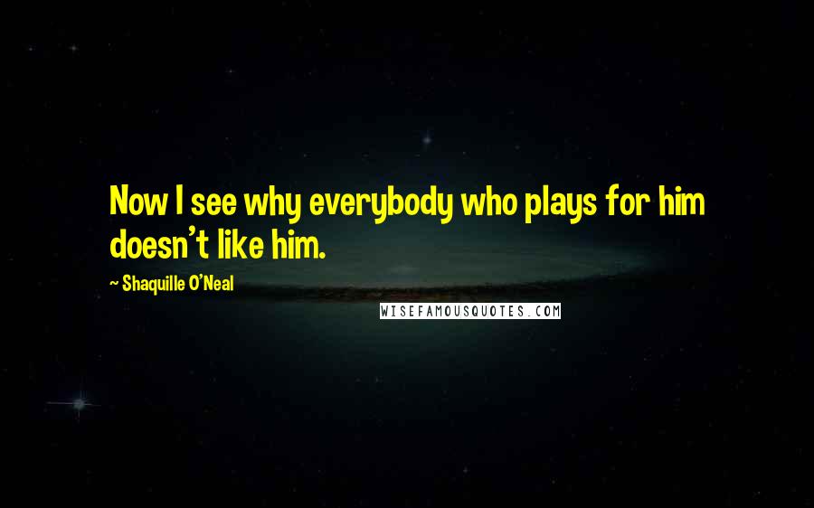 Shaquille O'Neal Quotes: Now I see why everybody who plays for him doesn't like him.