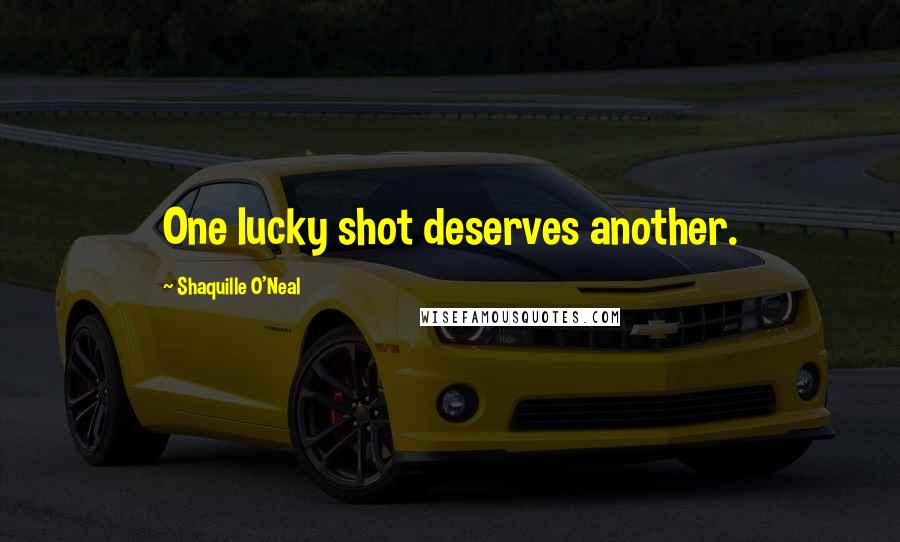 Shaquille O'Neal Quotes: One lucky shot deserves another.