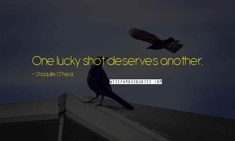 Shaquille O'Neal Quotes: One lucky shot deserves another.