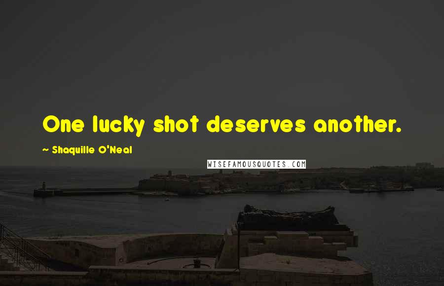 Shaquille O'Neal Quotes: One lucky shot deserves another.