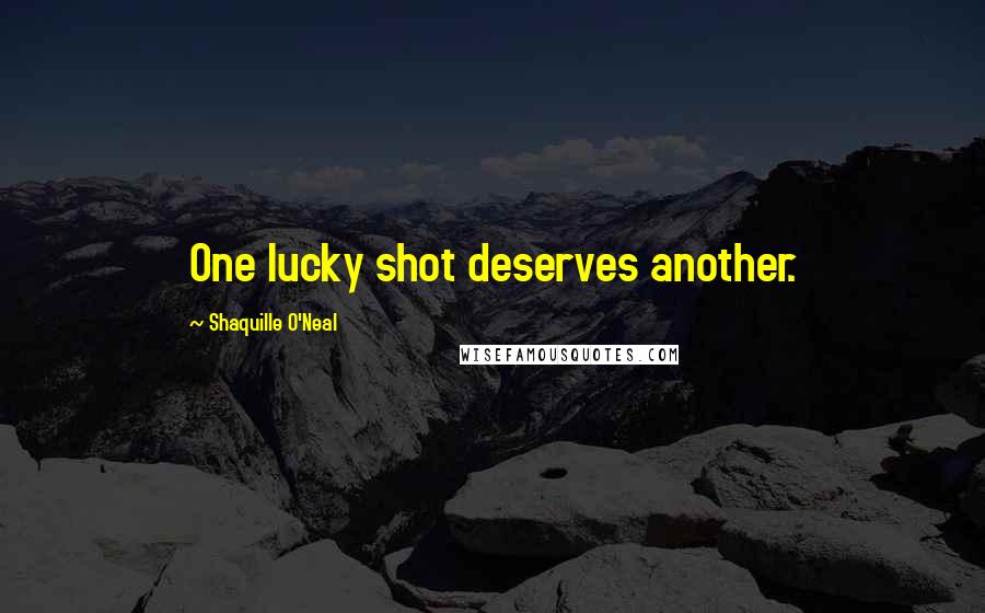 Shaquille O'Neal Quotes: One lucky shot deserves another.