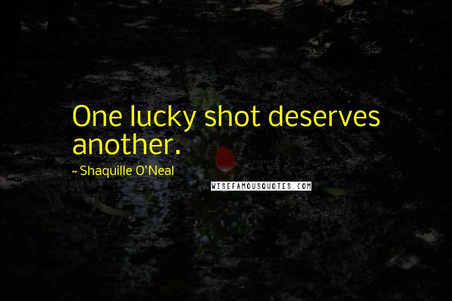 Shaquille O'Neal Quotes: One lucky shot deserves another.