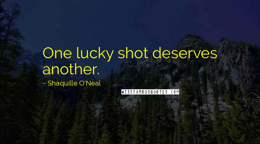 Shaquille O'Neal Quotes: One lucky shot deserves another.