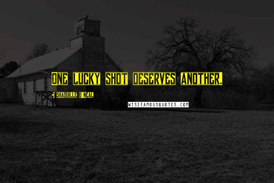 Shaquille O'Neal Quotes: One lucky shot deserves another.