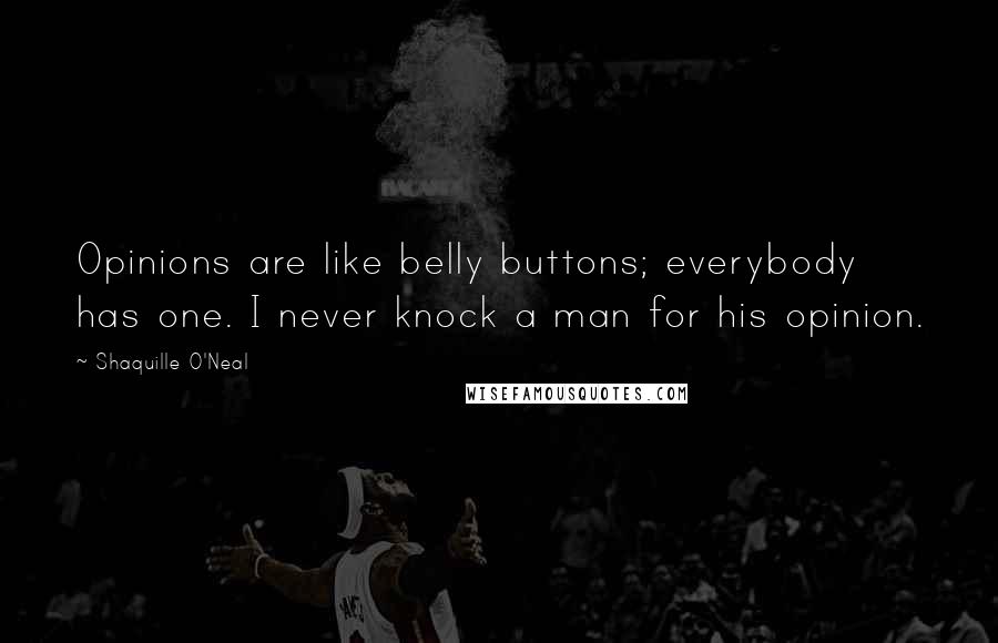 Shaquille O'Neal Quotes: Opinions are like belly buttons; everybody has one. I never knock a man for his opinion.
