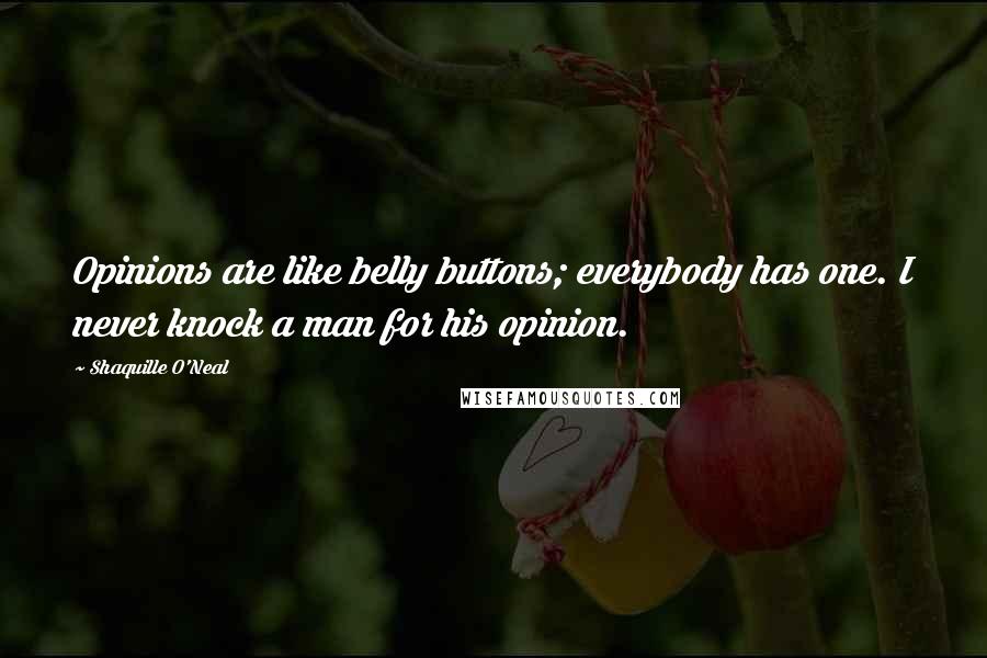 Shaquille O'Neal Quotes: Opinions are like belly buttons; everybody has one. I never knock a man for his opinion.