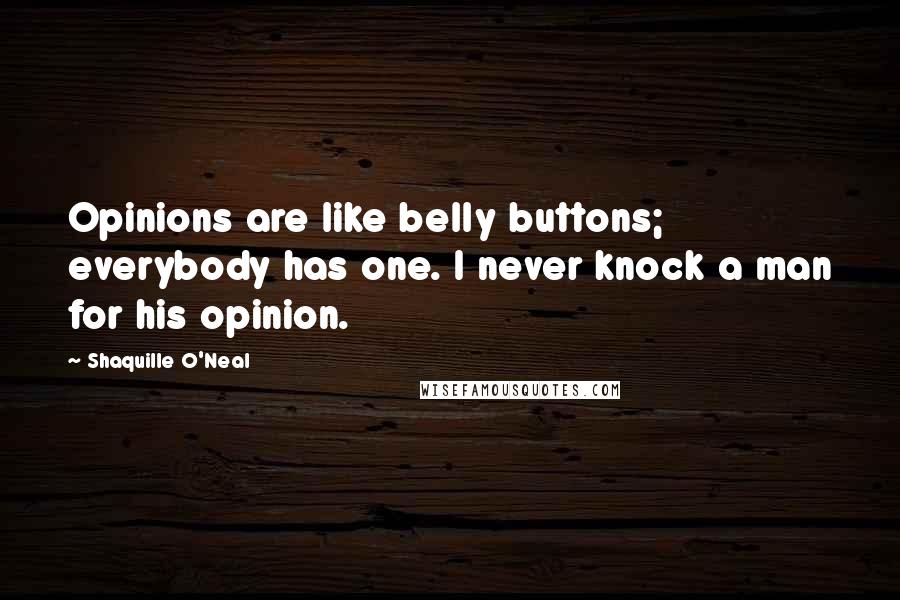 Shaquille O'Neal Quotes: Opinions are like belly buttons; everybody has one. I never knock a man for his opinion.