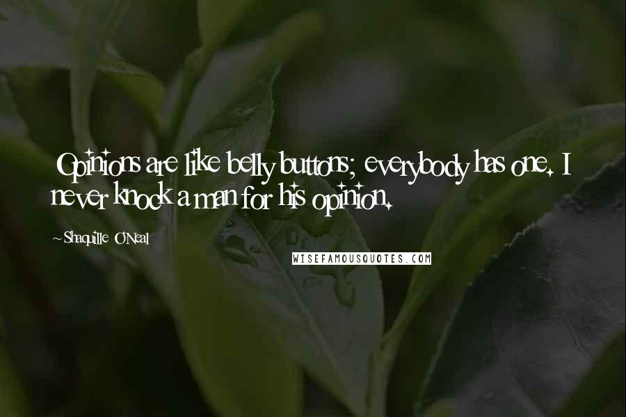 Shaquille O'Neal Quotes: Opinions are like belly buttons; everybody has one. I never knock a man for his opinion.
