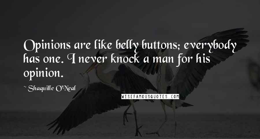Shaquille O'Neal Quotes: Opinions are like belly buttons; everybody has one. I never knock a man for his opinion.