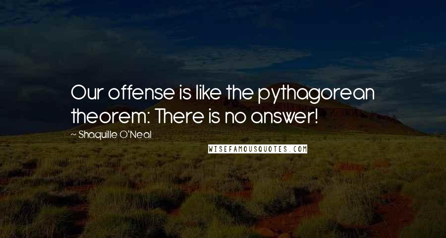 Shaquille O'Neal Quotes: Our offense is like the pythagorean theorem: There is no answer!