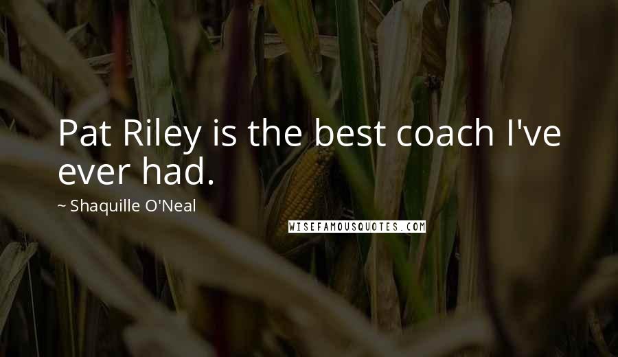 Shaquille O'Neal Quotes: Pat Riley is the best coach I've ever had.