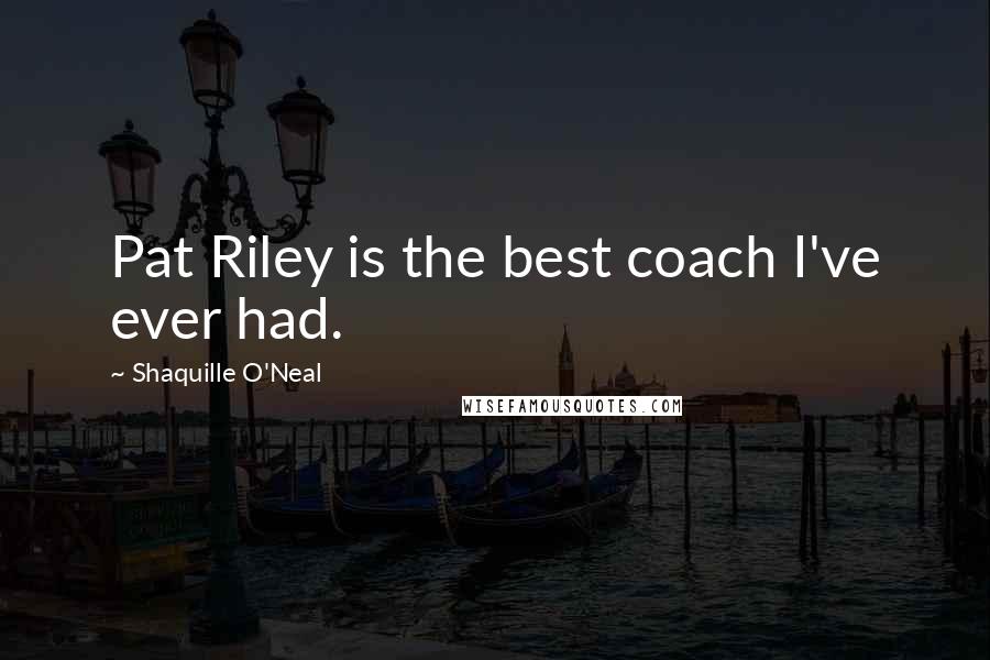 Shaquille O'Neal Quotes: Pat Riley is the best coach I've ever had.