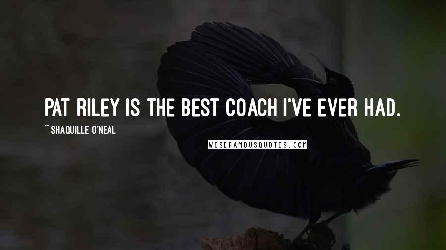 Shaquille O'Neal Quotes: Pat Riley is the best coach I've ever had.