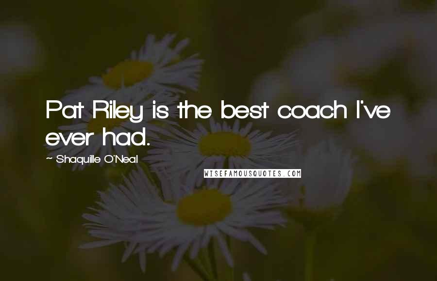 Shaquille O'Neal Quotes: Pat Riley is the best coach I've ever had.