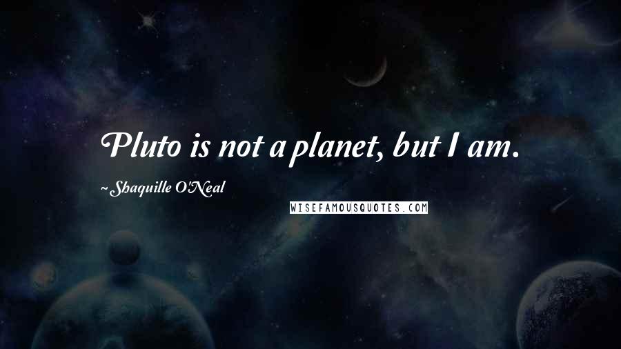 Shaquille O'Neal Quotes: Pluto is not a planet, but I am.