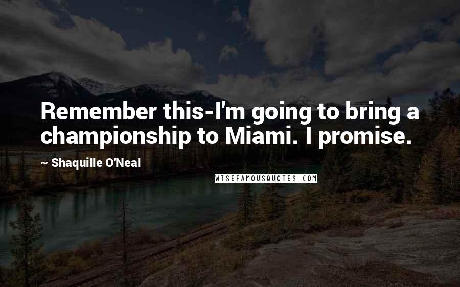 Shaquille O'Neal Quotes: Remember this-I'm going to bring a championship to Miami. I promise.