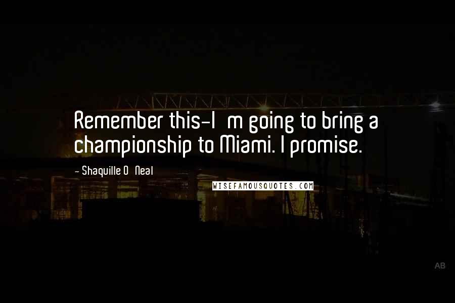 Shaquille O'Neal Quotes: Remember this-I'm going to bring a championship to Miami. I promise.