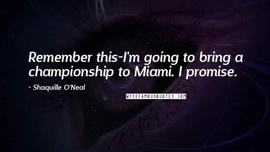 Shaquille O'Neal Quotes: Remember this-I'm going to bring a championship to Miami. I promise.
