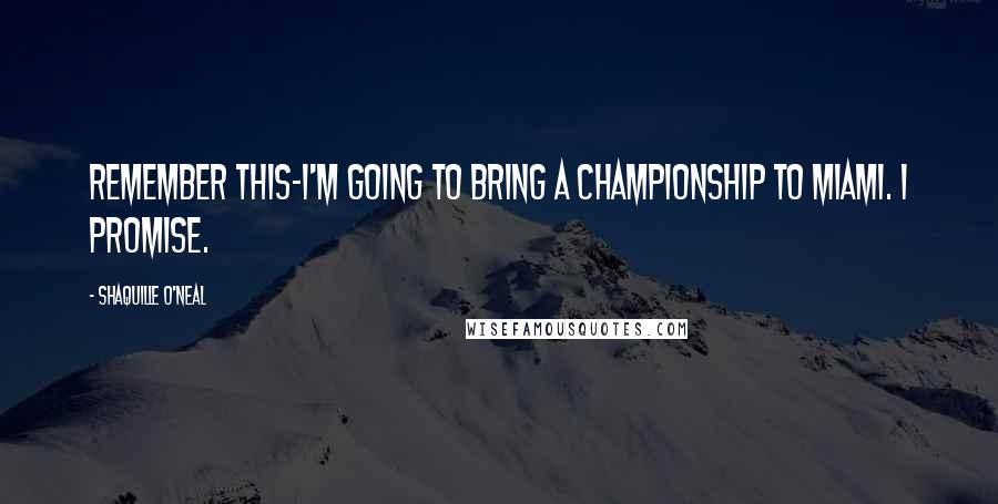 Shaquille O'Neal Quotes: Remember this-I'm going to bring a championship to Miami. I promise.