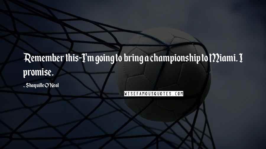 Shaquille O'Neal Quotes: Remember this-I'm going to bring a championship to Miami. I promise.