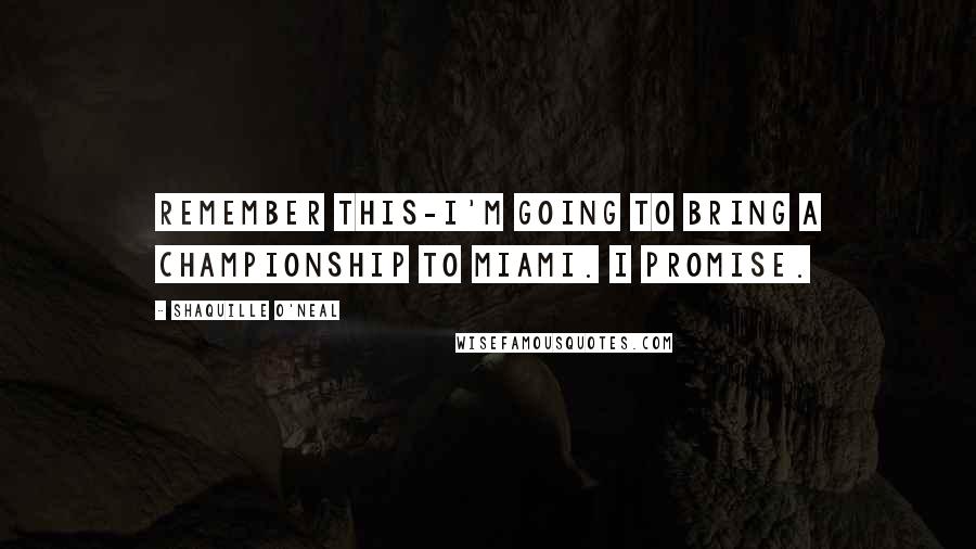 Shaquille O'Neal Quotes: Remember this-I'm going to bring a championship to Miami. I promise.