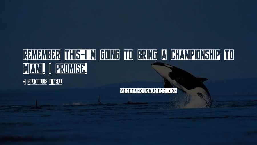 Shaquille O'Neal Quotes: Remember this-I'm going to bring a championship to Miami. I promise.