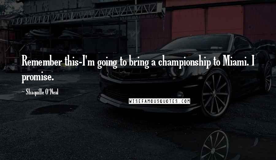 Shaquille O'Neal Quotes: Remember this-I'm going to bring a championship to Miami. I promise.