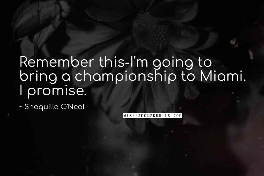 Shaquille O'Neal Quotes: Remember this-I'm going to bring a championship to Miami. I promise.