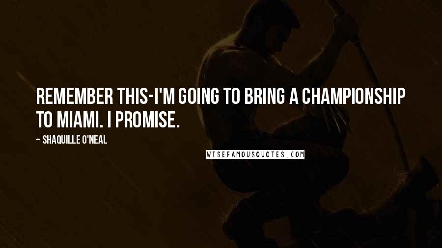 Shaquille O'Neal Quotes: Remember this-I'm going to bring a championship to Miami. I promise.