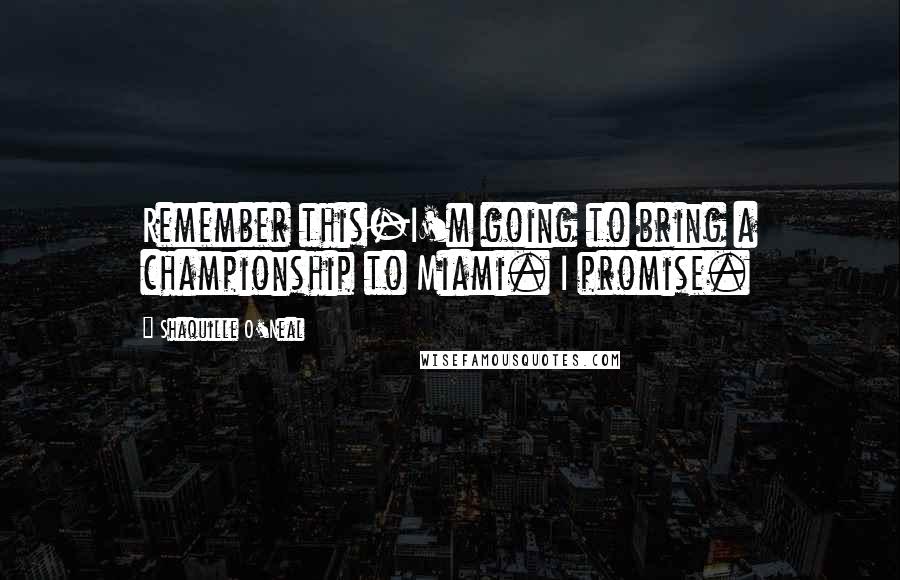 Shaquille O'Neal Quotes: Remember this-I'm going to bring a championship to Miami. I promise.