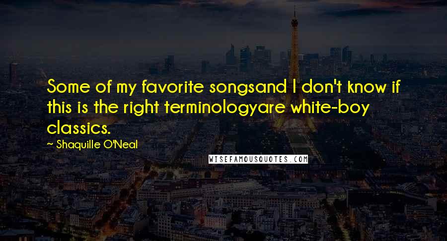 Shaquille O'Neal Quotes: Some of my favorite songsand I don't know if this is the right terminologyare white-boy classics.