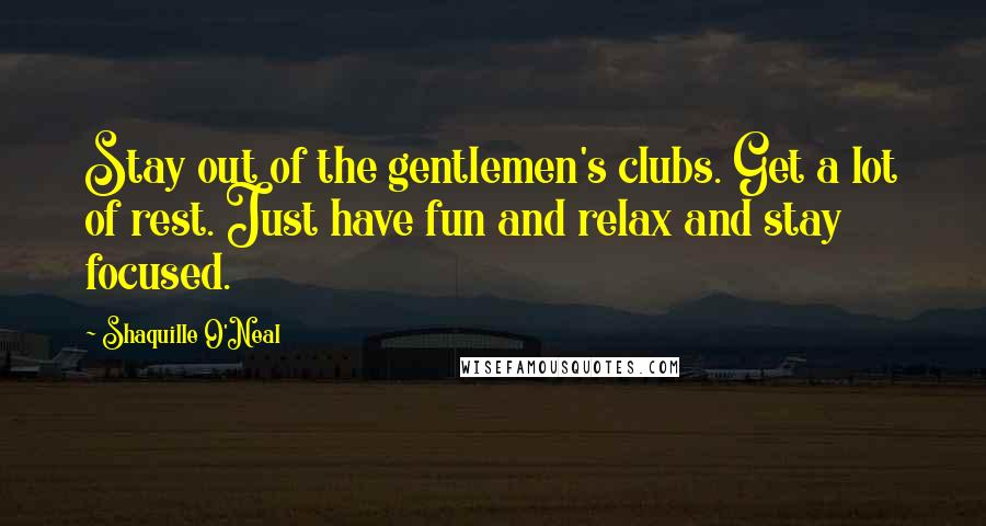 Shaquille O'Neal Quotes: Stay out of the gentlemen's clubs. Get a lot of rest. Just have fun and relax and stay focused.