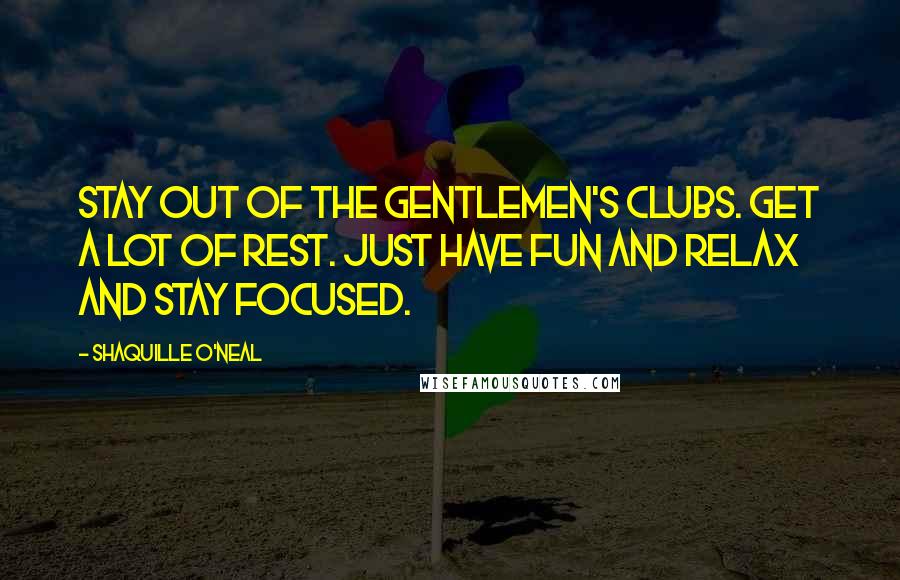 Shaquille O'Neal Quotes: Stay out of the gentlemen's clubs. Get a lot of rest. Just have fun and relax and stay focused.