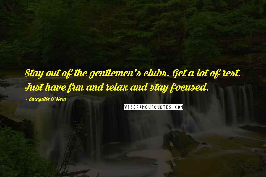 Shaquille O'Neal Quotes: Stay out of the gentlemen's clubs. Get a lot of rest. Just have fun and relax and stay focused.