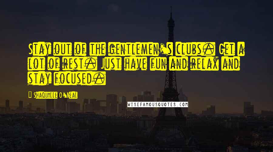 Shaquille O'Neal Quotes: Stay out of the gentlemen's clubs. Get a lot of rest. Just have fun and relax and stay focused.