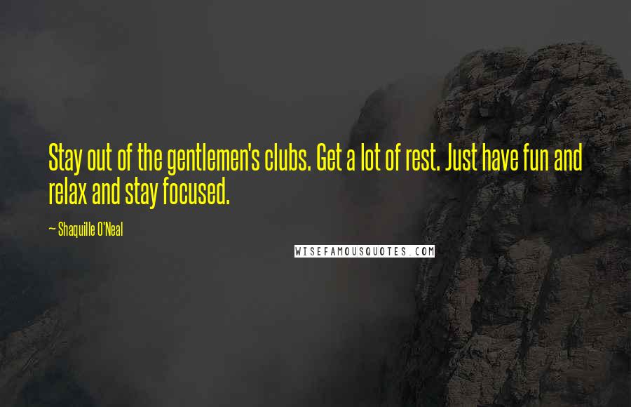 Shaquille O'Neal Quotes: Stay out of the gentlemen's clubs. Get a lot of rest. Just have fun and relax and stay focused.