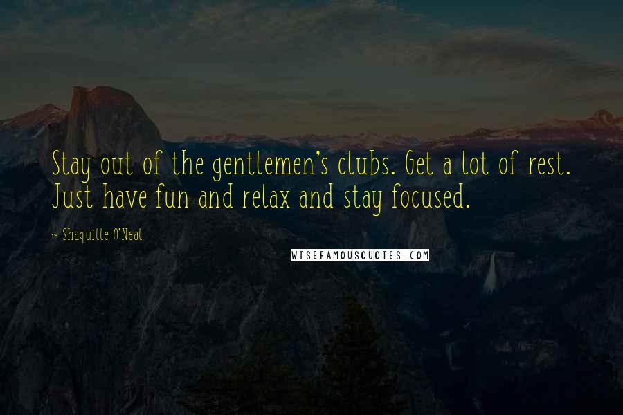 Shaquille O'Neal Quotes: Stay out of the gentlemen's clubs. Get a lot of rest. Just have fun and relax and stay focused.