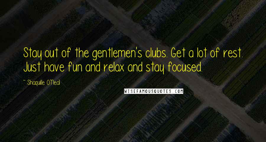 Shaquille O'Neal Quotes: Stay out of the gentlemen's clubs. Get a lot of rest. Just have fun and relax and stay focused.