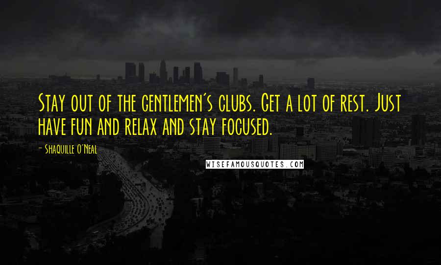 Shaquille O'Neal Quotes: Stay out of the gentlemen's clubs. Get a lot of rest. Just have fun and relax and stay focused.