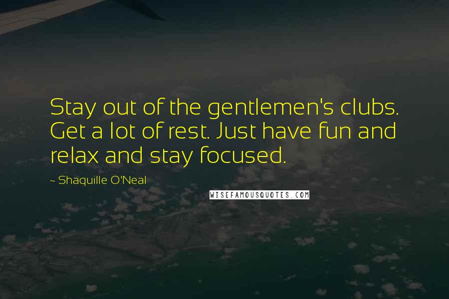 Shaquille O'Neal Quotes: Stay out of the gentlemen's clubs. Get a lot of rest. Just have fun and relax and stay focused.