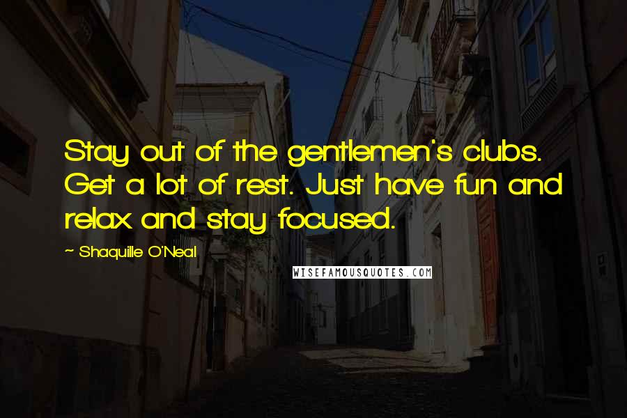 Shaquille O'Neal Quotes: Stay out of the gentlemen's clubs. Get a lot of rest. Just have fun and relax and stay focused.